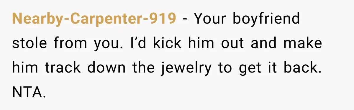 Nearby-Carpenter-919 − Your boyfriend stole from you. I’d kick him out and make him track down the jewelry to get it back. NTA.