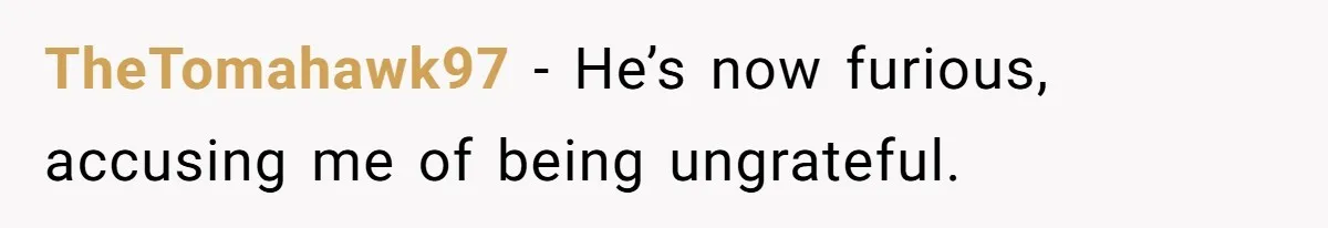 TheTomahawk97 − He’s now furious, accusing me of being ungrateful.