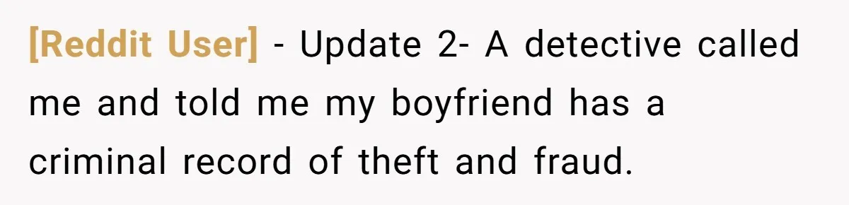 [Reddit User] − Update 2- A detective called me and told me my boyfriend has a criminal record of theft and fraud.