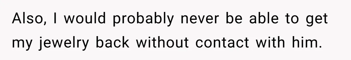 Also, I would probably never be able to get my jewelry back without contact with him.