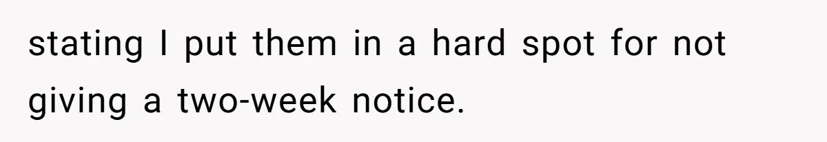 stating I put them in a hard spot for not giving a two-week notice.