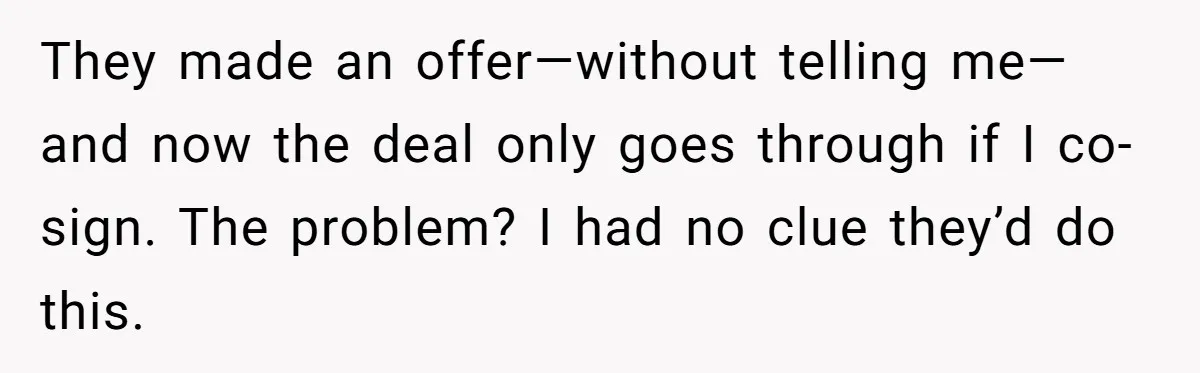 They made an offer—without telling me—and now the deal only goes through if I co-sign. The problem? I had no clue they’d do this.