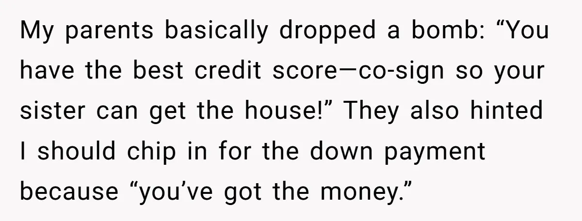 My parents basically dropped a bomb: “You have the best credit score—co-sign so your sister can get the house!” They also hinted I should chip in for the down payment...