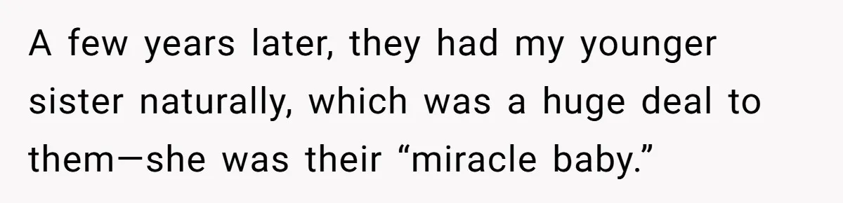 A few years later, they had my younger sister naturally, which was a huge deal to them—she was their “miracle baby.”