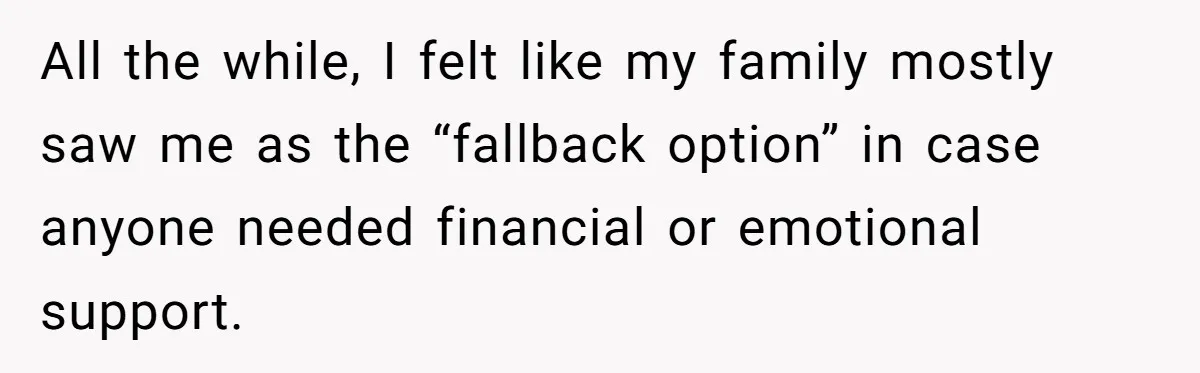 All the while, I felt like my family mostly saw me as the “fallback option” in case anyone needed financial or emotional support.
