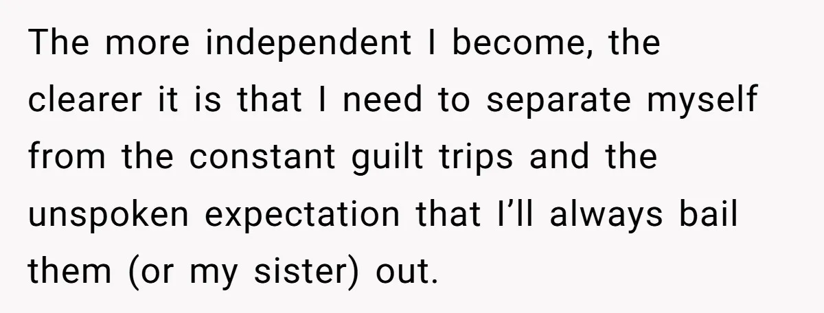 The more independent I become, the clearer it is that I need to separate myself from the constant guilt trips and the unspoken expectation that I’ll always bail them (or...