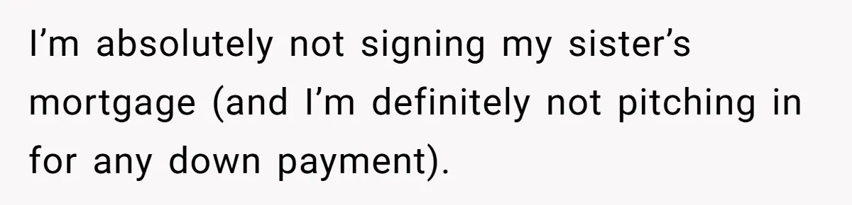 I’m absolutely not signing my sister’s mortgage (and I’m definitely not pitching in for any down payment).