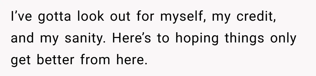 I’ve gotta look out for myself, my credit, and my sanity. Here’s to hoping things only get better from here.
