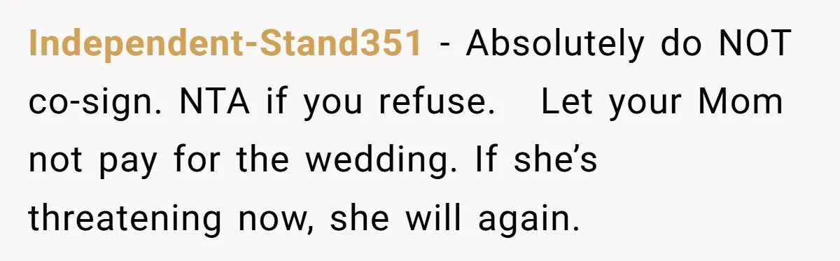 Independent-Stand351 − Absolutely do NOT co-sign. NTA if you refuse.   Let your Mom not pay for the wedding. If she’s threatening now, she will again.