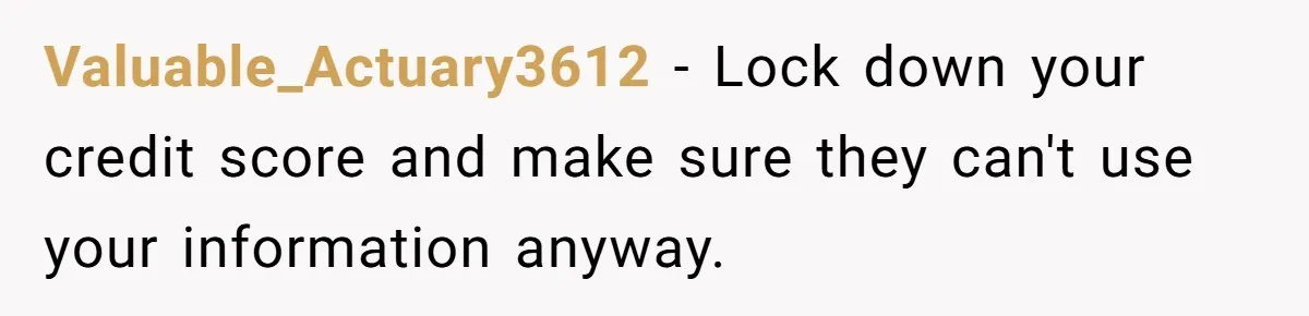 Valuable_Actuary3612 − Lock down your credit score and make sure they can't use your information anyway.