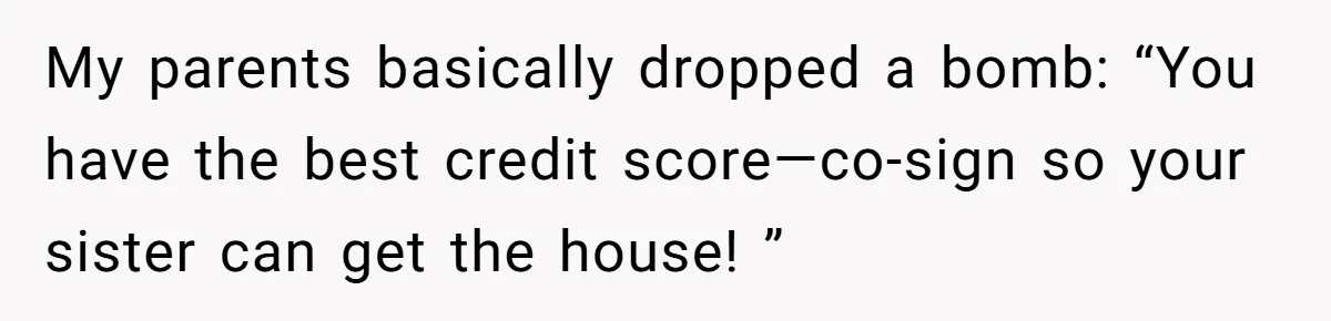 My parents basically dropped a bomb: “You have the best credit score—co-sign so your sister can get the house! ”