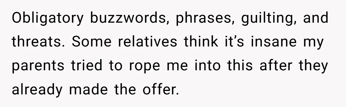Obligatory buzzwords, phrases, guilting, and threats. Some relatives think it’s insane my parents tried to rope me into this after they already made the offer.