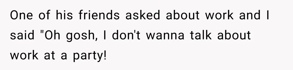 Girlfriend Calls Out Boyfriend’s Friends For Calling Her A Gold Digger, Now He’s Mad At Her One of his friends asked about work and I said "Oh gosh, I don't wanna talk about work at a party!