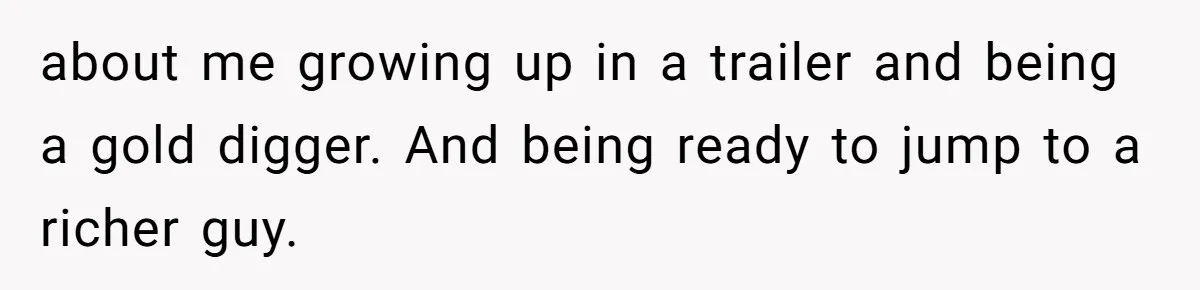 Girlfriend Calls Out Boyfriend’s Friends For Calling Her A Gold Digger, Now He’s Mad At Her about me growing up in a trailer and being a gold digger. And being ready to jump to a richer guy.