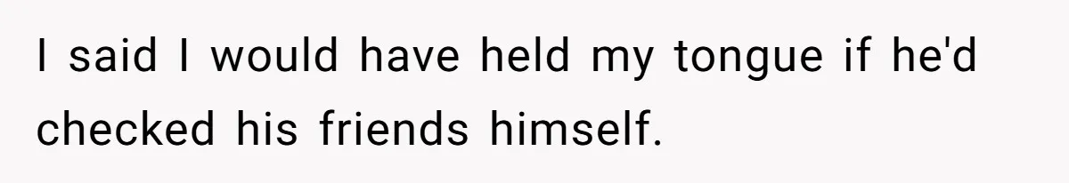 Girlfriend Calls Out Boyfriend’s Friends For Calling Her A Gold Digger, Now He’s Mad At Her I said I would have held my tongue if he'd checked his friends himself.