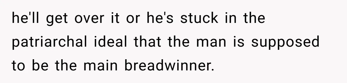 Girlfriend Calls Out Boyfriend’s Friends For Calling Her A Gold Digger, Now He’s Mad At Her he'll get over it or he's stuck in the patriarchal ideal that the man is supposed to be the main breadwinner.