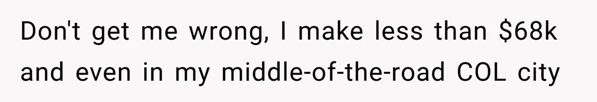 Girlfriend Calls Out Boyfriend’s Friends For Calling Her A Gold Digger, Now He’s Mad At Her Don't get me wrong, I make less than $68k and even in my middle-of-the-road COL city