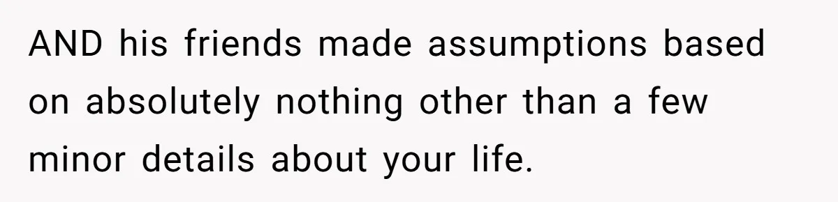 Girlfriend Calls Out Boyfriend’s Friends For Calling Her A Gold Digger, Now He’s Mad At Her AND his friends made assumptions based on absolutely nothing other than a few minor details about your life.