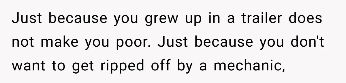 Girlfriend Calls Out Boyfriend’s Friends For Calling Her A Gold Digger, Now He’s Mad At Her Just because you grew up in a trailer does not make you poor. Just because you don't want to get ripped off by a mechanic,