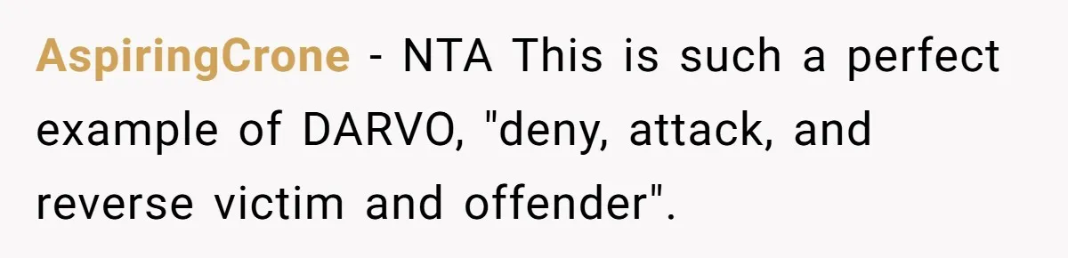 Girlfriend Calls Out Boyfriend’s Friends For Calling Her A Gold Digger, Now He’s Mad At Her AspiringCrone − NTA This is such a perfect example of DARVO, "deny, attack, and reverse victim and offender".