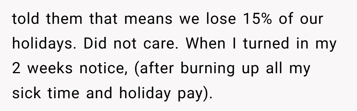 told them that means we lose 15% of our holidays. Did not care. When I turned in my 2 weeks notice, (after burning up all my sick time and holiday...