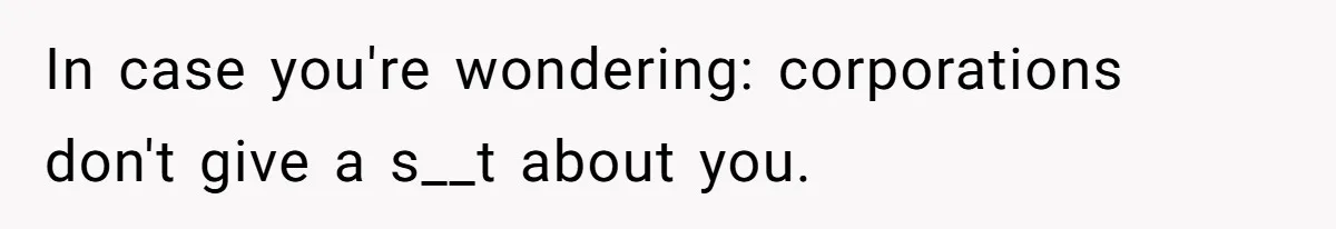 In case you're wondering: corporations don't give a s__t about you.