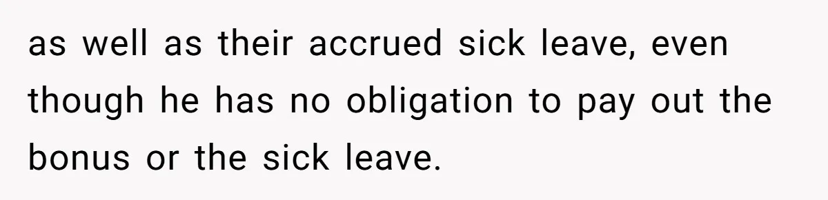 as well as their accrued sick leave, even though he has no obligation to pay out the bonus or the sick leave.