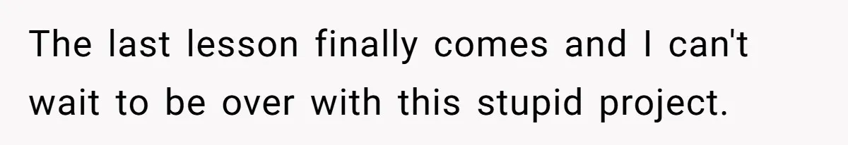 Colorblind Teen Turns Teacher's Dismissal Of "Uninspired" Art Into National Win, Humiliating Him The last lesson finally comes and I can't wait to be over with this stupid project.