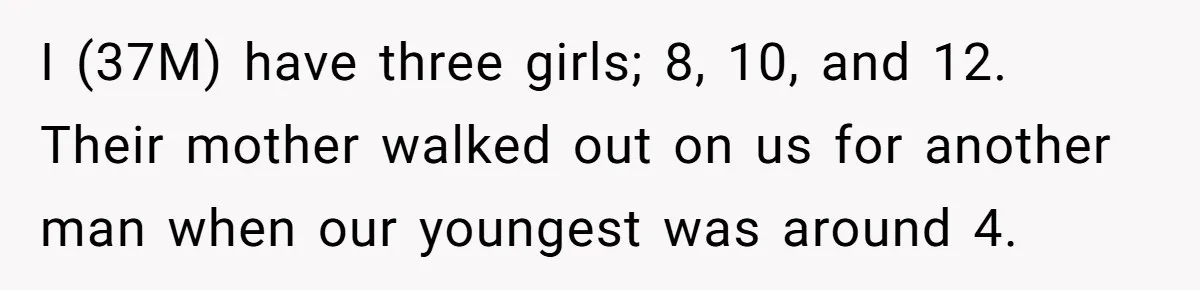 Father Yells At Ex After She Criticizes Him For Teaching His Daughters About Periods I (37M) have three girls; 8, 10, and 12. Their mother walked out on us for another man when our youngest was around 4.