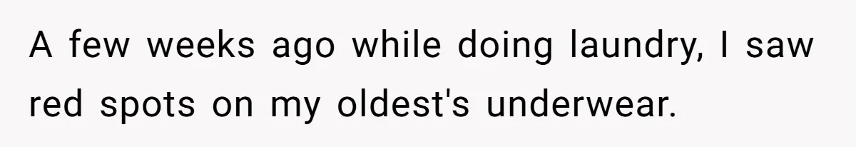 Father Yells At Ex After She Criticizes Him For Teaching His Daughters About Periods A few weeks ago while doing laundry, I saw red spots on my oldest's underwear.