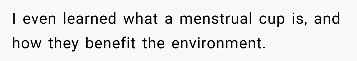 Father Yells At Ex After She Criticizes Him For Teaching His Daughters About Periods I even learned what a menstrual cup is, and how they benefit the environment.