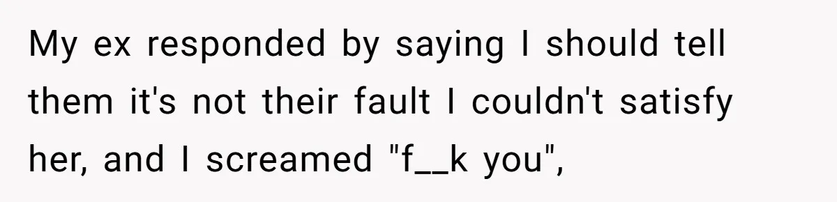 Father Yells At Ex After She Criticizes Him For Teaching His Daughters About Periods My ex responded by saying I should tell them it's not their fault I couldn't satisfy her, and I screamed "f__k you",