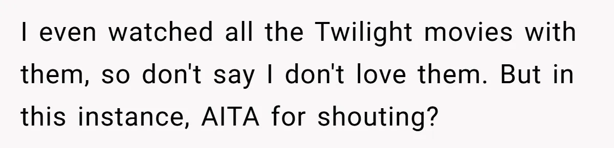 Father Yells At Ex After She Criticizes Him For Teaching His Daughters About Periods I even watched all the Twilight movies with them, so don't say I don't love them. But in this instance, AITA for shouting?