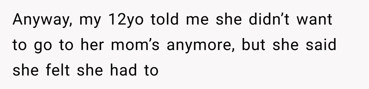 Father Yells At Ex After She Criticizes Him For Teaching His Daughters About Periods Anyway, my 12yo told me she didn’t want to go to her mom’s anymore, but she said she felt she had to