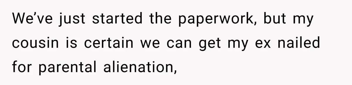 Father Yells At Ex After She Criticizes Him For Teaching His Daughters About Periods We’ve just started the paperwork, but my cousin is certain we can get my ex nailed for parental alienation,