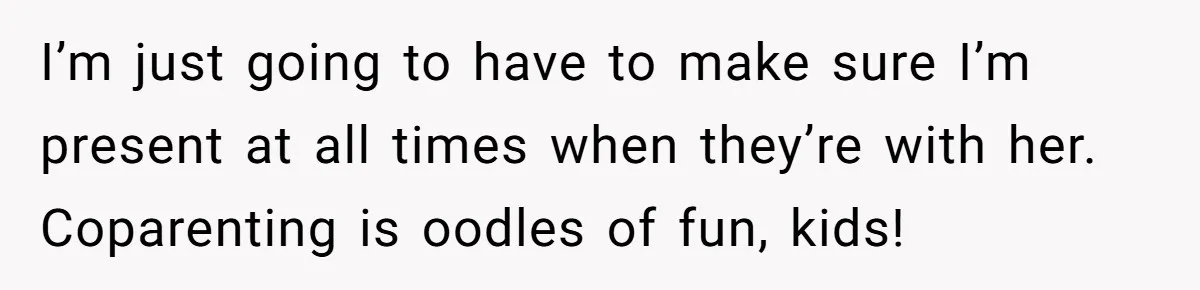 Father Yells At Ex After She Criticizes Him For Teaching His Daughters About Periods I’m just going to have to make sure I’m present at all times when they’re with her. Coparenting is oodles of fun, kids!