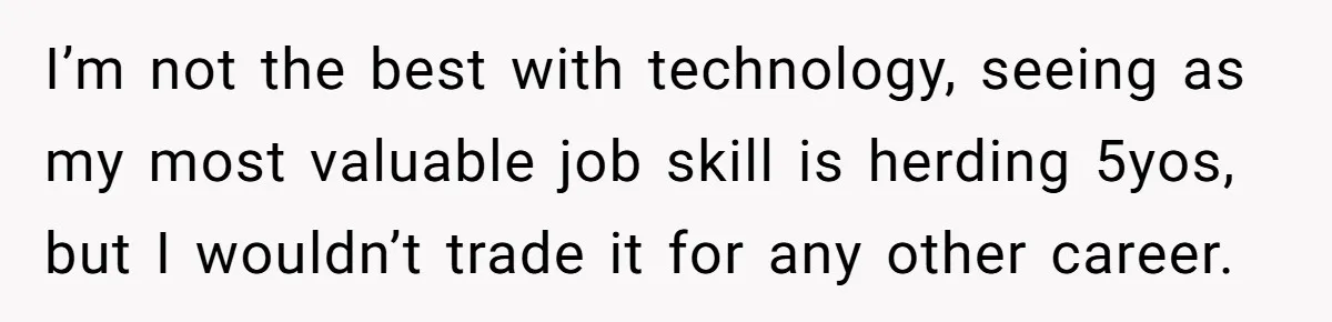 Father Yells At Ex After She Criticizes Him For Teaching His Daughters About Periods I’m not the best with technology, seeing as my most valuable job skill is herding 5yos, but I wouldn’t trade it for any other career.