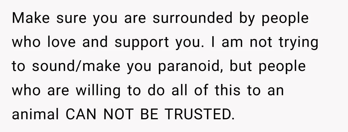 He Said He Loved Dogs. Then He “Lost” Her Senior Pup Milo. The Truth Broke the Internet. Make sure you are surrounded by people who love and support you. I am not trying to sound/make you paranoid, but people who are willing to do all of this...