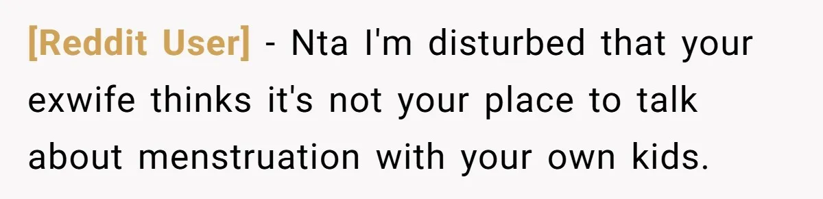 [Reddit User] − Nta I'm disturbed that your exwife thinks it's not your place to talk about menstruation with your own kids.