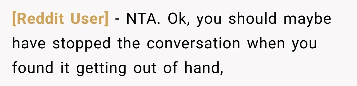 [Reddit User] − NTA. Ok, you should maybe have stopped the conversation when you found it getting out of hand,