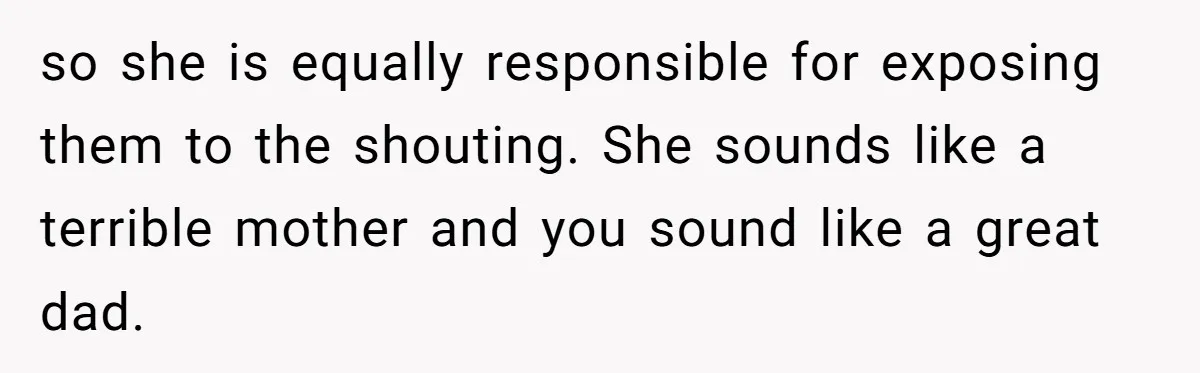 Father Yells At Ex After She Criticizes Him For Teaching His Daughters About Periods so she is equally responsible for exposing them to the shouting. She sounds like a terrible mother and you sound like a great dad.