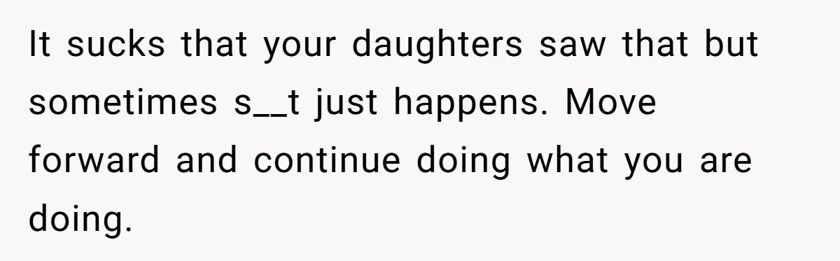 Father Yells At Ex After She Criticizes Him For Teaching His Daughters About Periods It sucks that your daughters saw that but sometimes s__t just happens. Move forward and continue doing what you are doing.