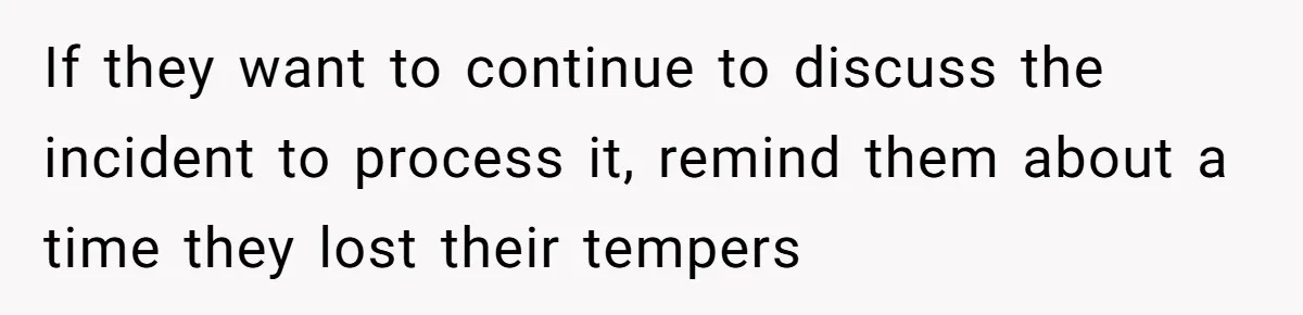 Father Yells At Ex After She Criticizes Him For Teaching His Daughters About Periods If they want to continue to discuss the incident to process it, remind them about a time they lost their tempers