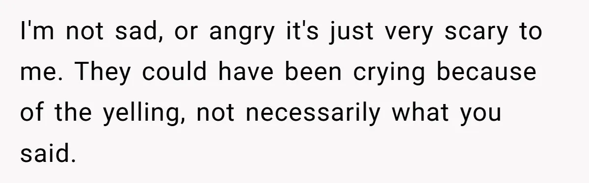 Father Yells At Ex After She Criticizes Him For Teaching His Daughters About Periods I'm not sad, or angry it's just very scary to me. They could have been crying because of the yelling, not necessarily what you said.