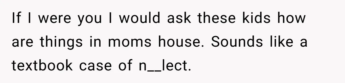 Father Yells At Ex After She Criticizes Him For Teaching His Daughters About Periods If I were you I would ask these kids how are things in moms house. Sounds like a textbook case of n__lect.