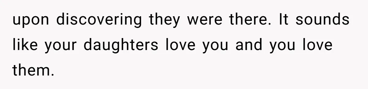 Father Yells At Ex After She Criticizes Him For Teaching His Daughters About Periods upon discovering they were there. It sounds like your daughters love you and you love them.
