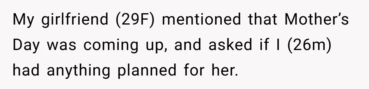 My girlfriend (29F) mentioned that Mother’s Day was coming up, and asked if I (26m) had anything planned for her.