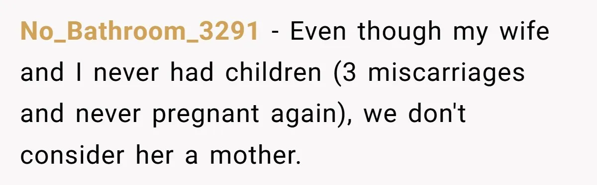 No_Bathroom_3291 − Even though my wife and I never had children (3 miscarriages and never pregnant again), we don't consider her a mother.