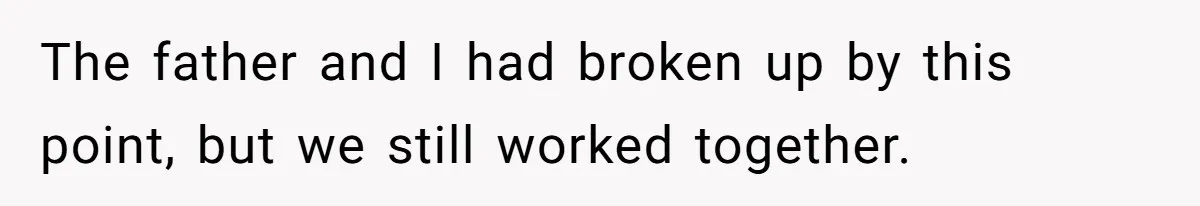 The father and I had broken up by this point, but we still worked together.