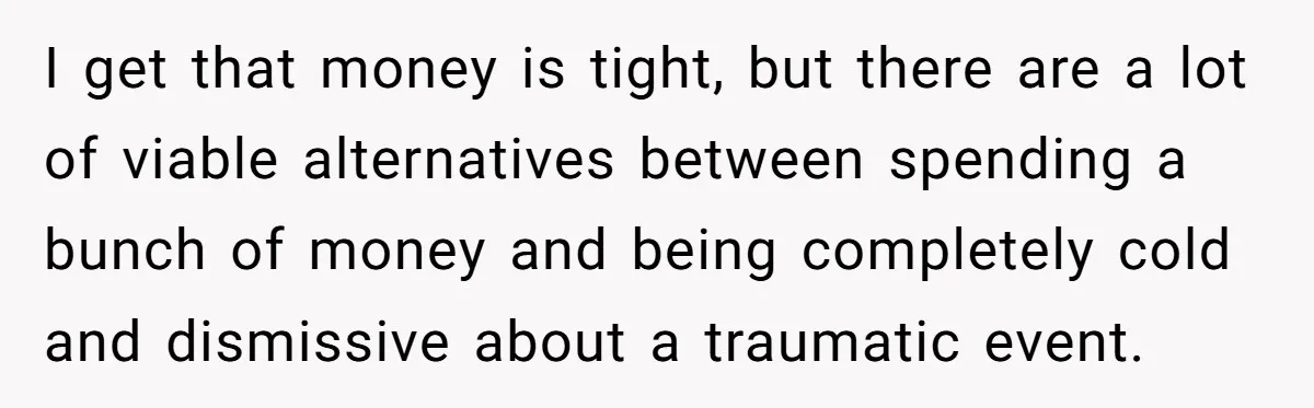 I get that money is tight, but there are a lot of viable alternatives between spending a bunch of money and being completely cold and dismissive about a traumatic event.